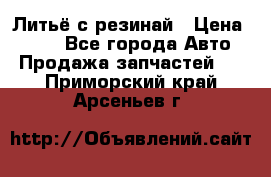 Литьё с резинай › Цена ­ 300 - Все города Авто » Продажа запчастей   . Приморский край,Арсеньев г.